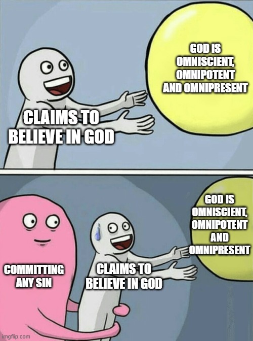 Sin-Belief Paradox | GOD IS OMNISCIENT, OMNIPOTENT AND OMNIPRESENT; CLAIMS TO BELIEVE IN GOD; GOD IS OMNISCIENT, OMNIPOTENT AND OMNIPRESENT; COMMITTING ANY SIN; CLAIMS TO BELIEVE IN GOD | image tagged in memes,running away balloon | made w/ Imgflip meme maker