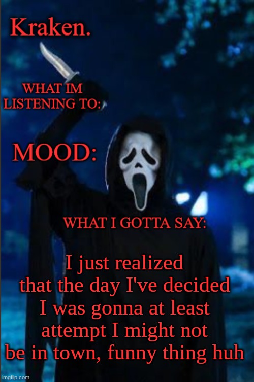 kraken. ghost face temp | I just realized that the day I've decided I was gonna at least attempt I might not be in town, funny thing huh | image tagged in kraken ghost face temp | made w/ Imgflip meme maker