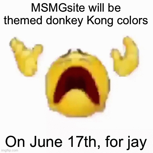 RIP | MSMGsite will be themed donkey Kong colors; On June 17th, for jay | image tagged in nooo | made w/ Imgflip meme maker