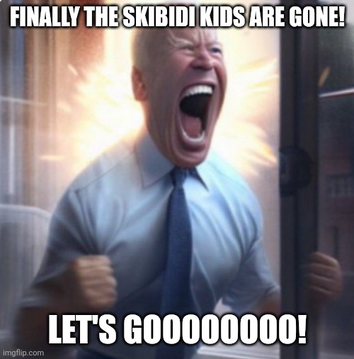 Biden Lets Go | FINALLY THE SKIBIDI KIDS ARE GONE! LET'S GOOOOOOOO! | image tagged in biden lets go | made w/ Imgflip meme maker