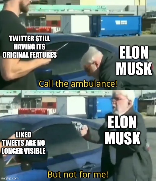 Call an ambulance but not for me | TWITTER STILL HAVING ITS ORIGINAL FEATURES; ELON MUSK; ELON MUSK; LIKED TWEETS ARE NO LONGER VISIBLE | image tagged in call an ambulance but not for me,twitter,elon musk | made w/ Imgflip meme maker