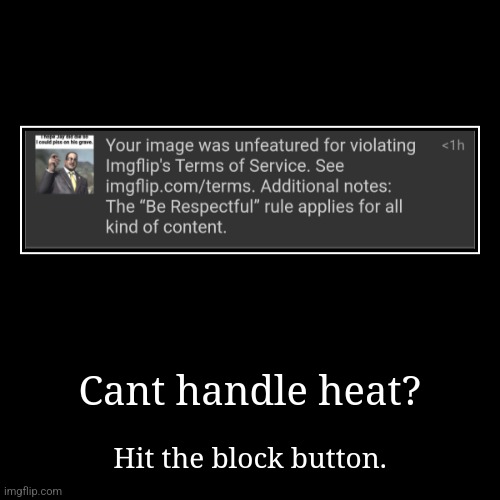 Cant handle heat? | Hit the block button. | image tagged in funny,demotivationals | made w/ Imgflip demotivational maker