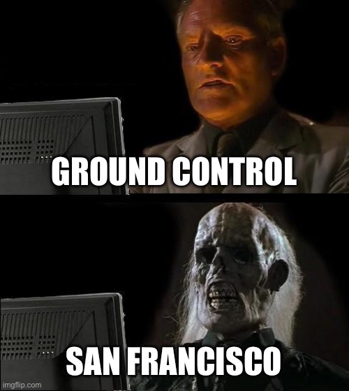 I'll Just Wait Here Meme | GROUND CONTROL; SAN FRANCISCO | image tagged in memes,i'll just wait here | made w/ Imgflip meme maker