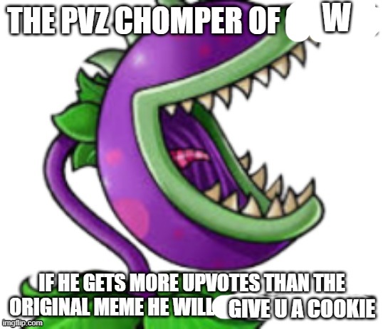 chomper of shame | W GIVE U A COOKIE | image tagged in chomper of shame | made w/ Imgflip meme maker