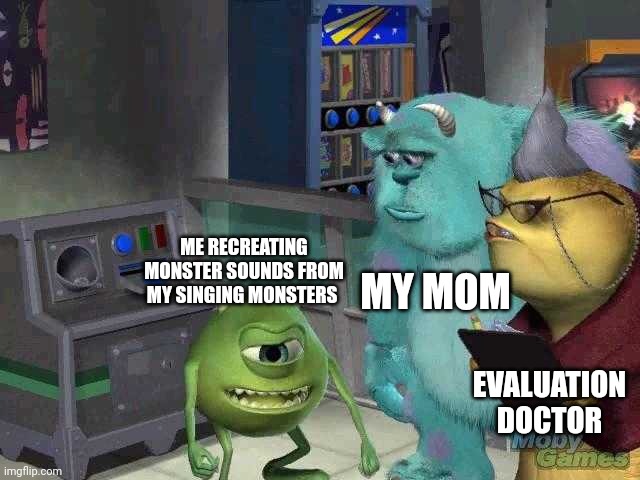 First meme into this stream full of my kind | MY MOM; ME RECREATING MONSTER SOUNDS FROM MY SINGING MONSTERS; EVALUATION DOCTOR | image tagged in mike wazowski trying to explain,autism,my singing monsters,monsters inc | made w/ Imgflip meme maker