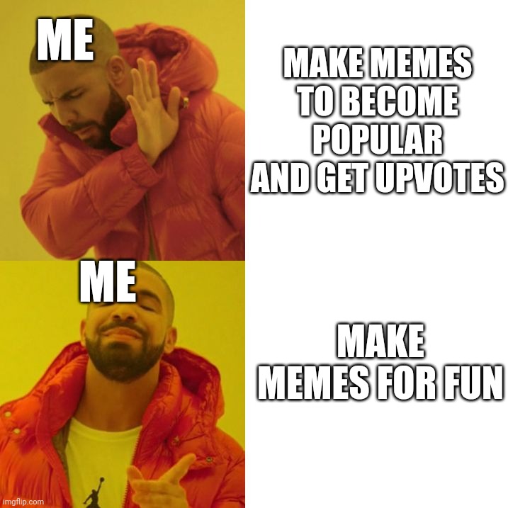 Why i make memes? | MAKE MEMES TO BECOME POPULAR AND GET UPVOTES; ME; MAKE MEMES FOR FUN; ME | image tagged in drake blank,memes,fun | made w/ Imgflip meme maker