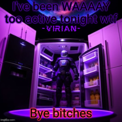 virian | I've been WAAAAY too active tonight wtf; Bye bitches | image tagged in virian | made w/ Imgflip meme maker