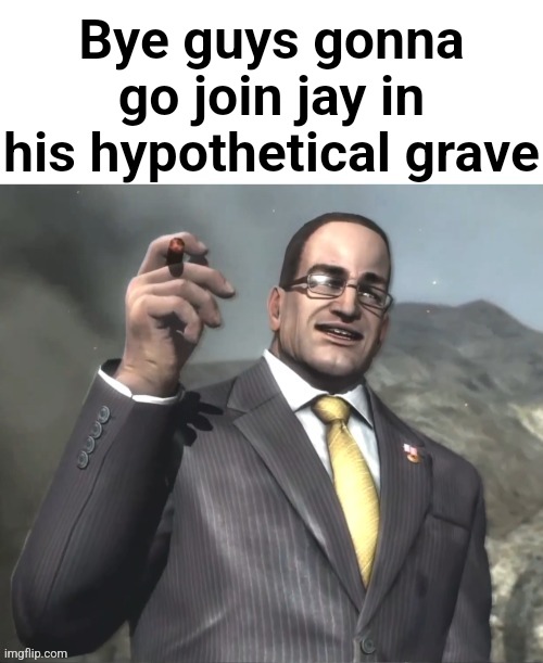 The fog is coming on April 8th, 2024. | Bye guys gonna go join jay in his hypothetical grave | image tagged in the fog is coming on april 8th 2024 | made w/ Imgflip meme maker