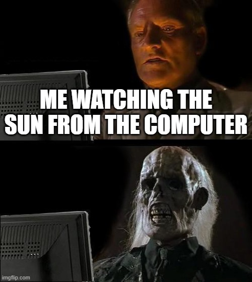 :skull: | ME WATCHING THE SUN FROM THE COMPUTER | image tagged in memes,i'll just wait here | made w/ Imgflip meme maker