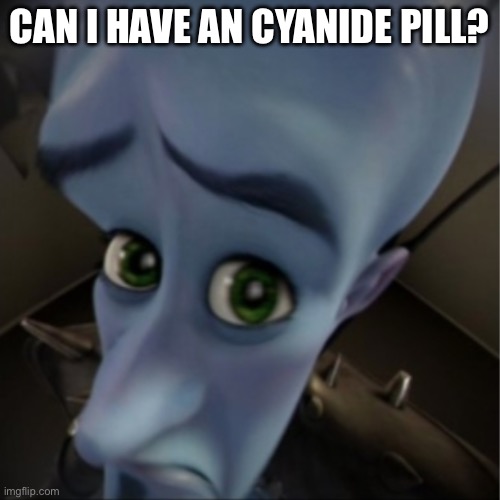Megamind peeking | CAN I HAVE AN CYANIDE PILL? | image tagged in megamind peeking | made w/ Imgflip meme maker