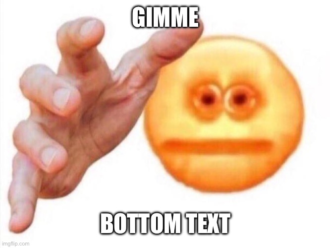 cursed emoji hand grabbing | GIMME BOTTOM TEXT | image tagged in cursed emoji hand grabbing | made w/ Imgflip meme maker