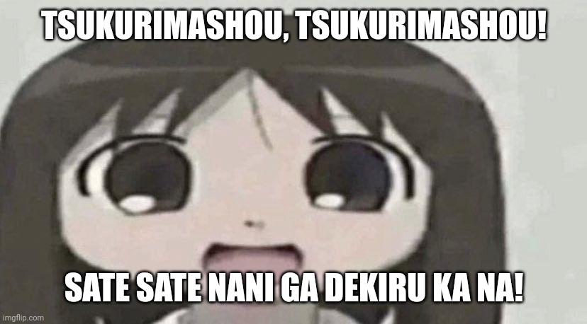 osaka is scary | TSUKURIMASHOU, TSUKURIMASHOU! SATE SATE NANI GA DEKIRU KA NA! | image tagged in osaka is scary | made w/ Imgflip meme maker