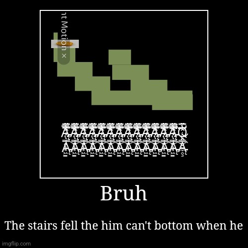 Useless | Bruh | The stairs fell the him can't bottom when he | image tagged in funny,demotivationals | made w/ Imgflip demotivational maker