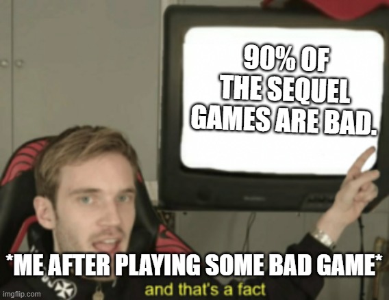My dumb brain | 90% OF THE SEQUEL GAMES ARE BAD. *ME AFTER PLAYING SOME BAD GAME* | image tagged in and that's a fact | made w/ Imgflip meme maker