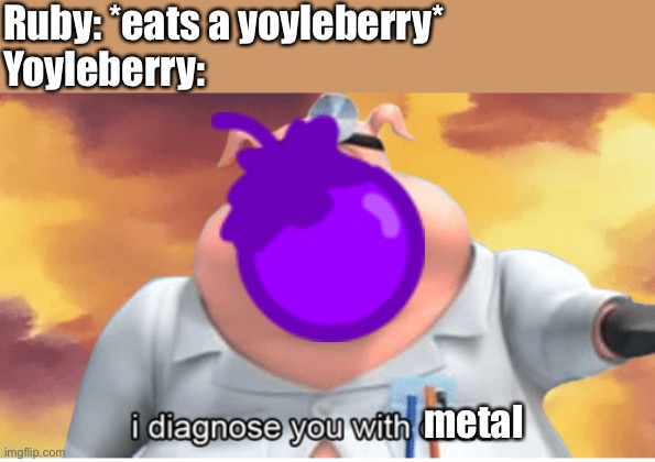 I diagnose you with dead | Ruby: *eats a yoyleberry*
Yoyleberry:; metal | image tagged in i diagnose you with dead | made w/ Imgflip meme maker