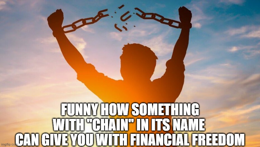 Breaking chains | FUNNY HOW SOMETHING WITH "CHAIN" IN ITS NAME; CAN GIVE YOU WITH FINANCIAL FREEDOM | image tagged in breaking chains | made w/ Imgflip meme maker