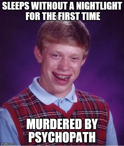 Bad Luck Brian Meme | SLEEPS WITHOUT A NIGHTLIGHT FOR THE FIRST TIME MURDERED BY PSYCHOPATH | image tagged in memes,bad luck brian | made w/ Imgflip meme maker