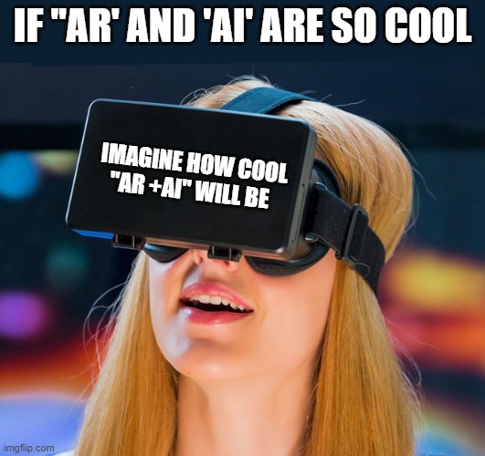 virtual reality headset | IF "AR' AND 'AI' ARE SO COOL; IMAGINE HOW COOL "AR +AI" WILL BE | image tagged in virtual reality headset | made w/ Imgflip meme maker