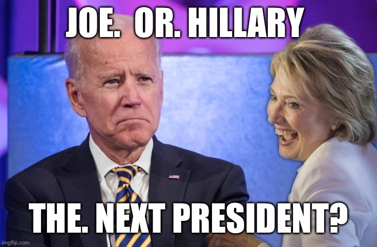 Joe | JOE.  OR. HILLARY; THE. NEXT PRESIDENT? | image tagged in hillary i'm back,funny,memes | made w/ Imgflip meme maker