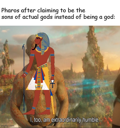 I Too Am Extraordinarily Humble | Pharos after claiming to be the sons of actual gods instead of being a god: | image tagged in i too am extraordinarily humble | made w/ Imgflip meme maker