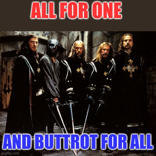 Buttrot for all | ALL FOR ONE; AND BUTTROT FOR ALL | image tagged in funny memes | made w/ Imgflip meme maker