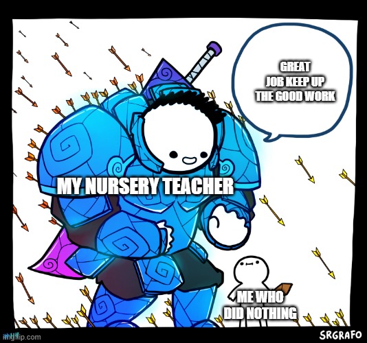 Blue armor guy | GREAT JOB KEEP UP THE GOOD WORK; MY NURSERY TEACHER; ME WHO DID NOTHING | image tagged in blue armor guy | made w/ Imgflip meme maker