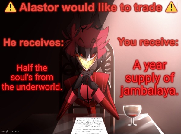 Alastor would like to trade | Half the soul's from the underworld. A year supply of jambalaya. | image tagged in alastor would like to trade | made w/ Imgflip meme maker