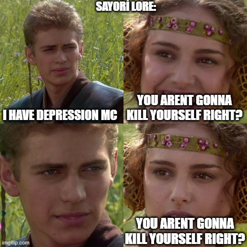 ı will | SAYORİ LORE:; I HAVE DEPRESSION MC; YOU ARENT GONNA KILL YOURSELF RIGHT? YOU ARENT GONNA KILL YOURSELF RIGHT? | image tagged in anakin padme 4 panel | made w/ Imgflip meme maker