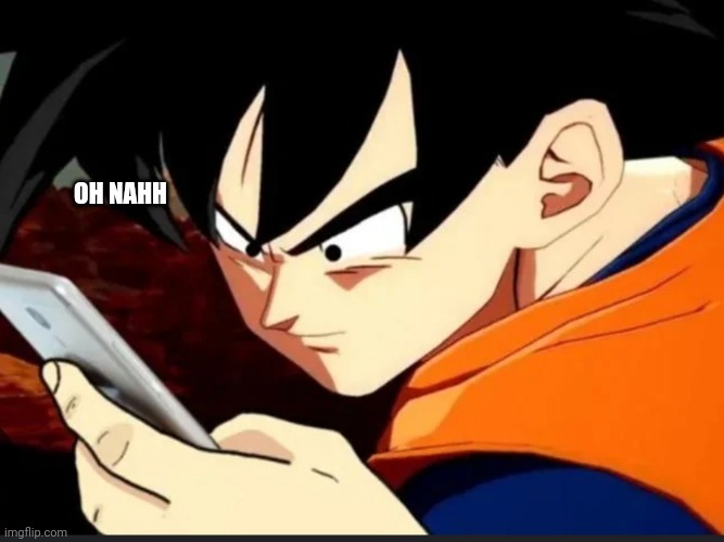 Goku sees phone and sends to Piccolo. | OH NAHH | image tagged in goku sees phone and sends to piccolo | made w/ Imgflip meme maker