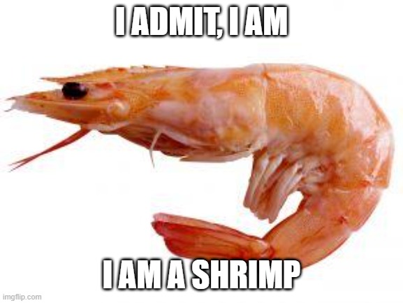 Shrimply | I ADMIT, I AM I AM A SHRIMP | image tagged in shrimply | made w/ Imgflip meme maker