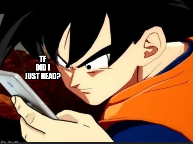 Goku sees phone and sends to Piccolo. | TF DID I JUST READ? | image tagged in goku sees phone and sends to piccolo | made w/ Imgflip meme maker
