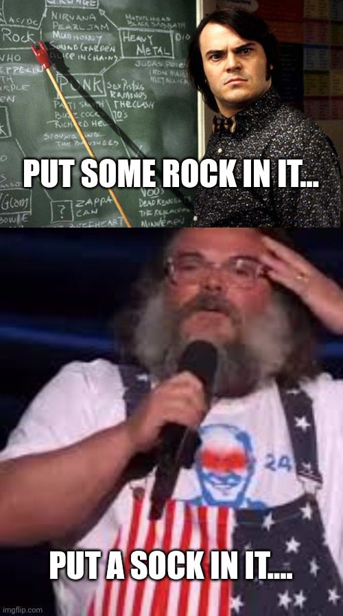 Jack Black just went from hardly watchable to not at all watchable | PUT SOME ROCK IN IT... PUT A SOCK IN IT.... | image tagged in jack black school of rock | made w/ Imgflip meme maker