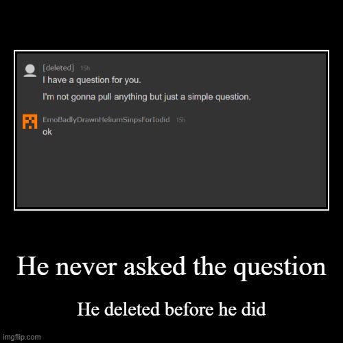 Now that's something for the myery users | He never asked the question | He deleted before he did | image tagged in funny,demotivationals,myery,deleted accounts | made w/ Imgflip demotivational maker