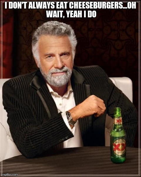 The Most Interesting Man In The World | I DON'T ALWAYS EAT CHEESEBURGERS...OH WAIT, YEAH I DO | image tagged in memes,the most interesting man in the world | made w/ Imgflip meme maker