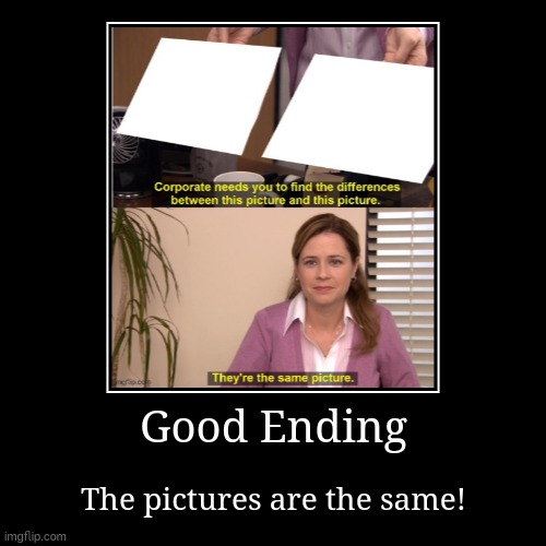 Good ending | Good Ending | The pictures are the same! | image tagged in funny,demotivationals | made w/ Imgflip demotivational maker