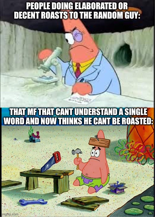 PAtrick, Smart Dumb | PEOPLE DOING ELABORATED OR DECENT ROASTS TO THE RANDOM GUY: THAT MF THAT CANT UNDERSTAND A SINGLE WORD AND NOW THINKS HE CANT BE ROASTED: | image tagged in patrick smart dumb | made w/ Imgflip meme maker