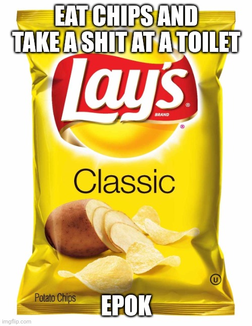 Lays chips  | EAT CHIPS AND TAKE A SHIT AT A TOILET; EPOK | image tagged in lays chips | made w/ Imgflip meme maker