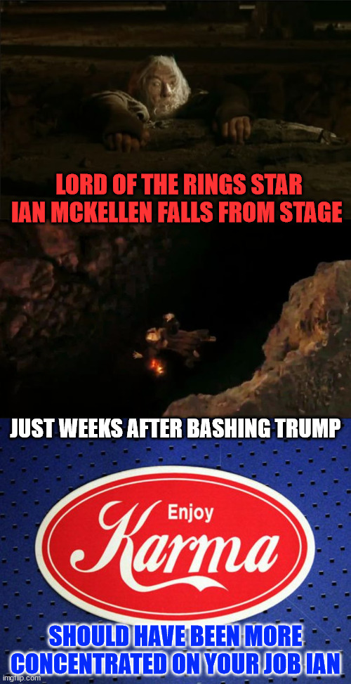 TDS has consequences | LORD OF THE RINGS STAR IAN MCKELLEN FALLS FROM STAGE; JUST WEEKS AFTER BASHING TRUMP; SHOULD HAVE BEEN MORE CONCENTRATED ON YOUR JOB IAN | image tagged in gandalf falls,karma,trump derangement syndrome,tds,has consequences | made w/ Imgflip meme maker