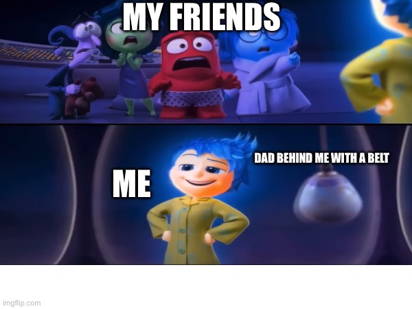 5 friends at a sleepover | MY FRIENDS; ME; DAD BEHIND ME WITH A BELT | image tagged in inside out | made w/ Imgflip meme maker