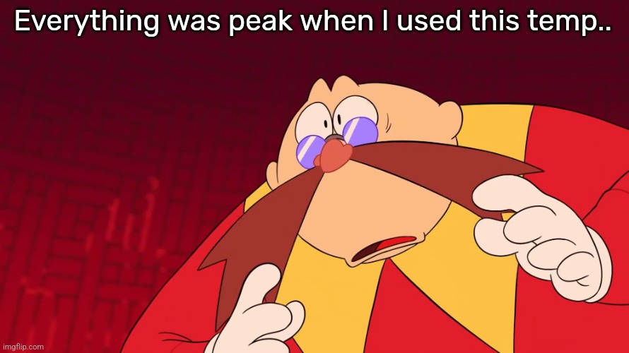 Flabbergasted eggman | Everything was peak when I used this temp.. | image tagged in flabbergasted eggman | made w/ Imgflip meme maker