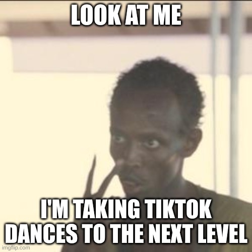 gangtas | LOOK AT ME; I'M TAKING TIKTOK DANCES TO THE NEXT LEVEL | image tagged in memes,look at me | made w/ Imgflip meme maker