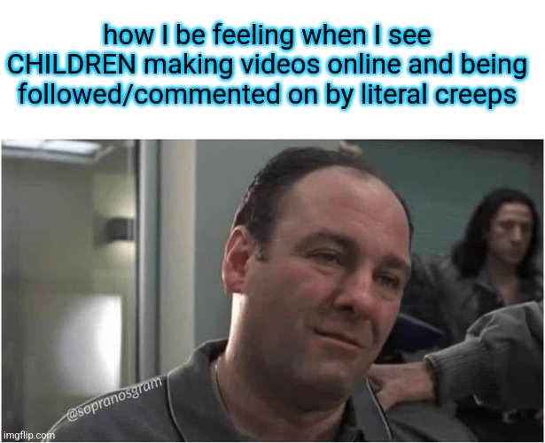 just so fucked up | how I be feeling when I see CHILDREN making videos online and being followed/commented on by literal creeps | image tagged in james gandolfini | made w/ Imgflip meme maker