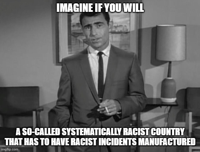 Rod Serling: Imagine If You Will | IMAGINE IF YOU WILL A SO-CALLED SYSTEMATICALLY RACIST COUNTRY THAT HAS TO HAVE RACIST INCIDENTS MANUFACTURED | image tagged in rod serling imagine if you will | made w/ Imgflip meme maker
