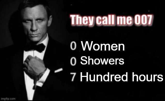 They call me 007 | Women Showers Hundred hours | image tagged in they call me 007 | made w/ Imgflip meme maker