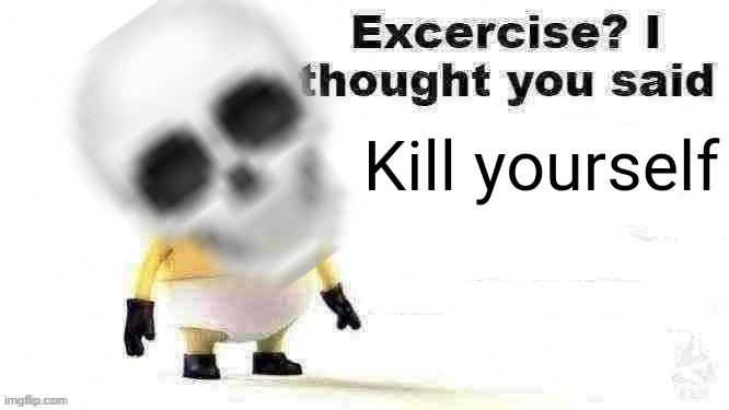 excercise? i thought you said | Kill yourself | image tagged in excercise i thought you said | made w/ Imgflip meme maker