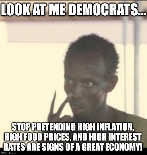 If Trump was President, imagine what Dems would be screaming about inflation hurting minorites, women, cats, etc, etc | LOOK AT ME DEMOCRATS... STOP PRETENDING HIGH INFLATION, HIGH FOOD PRICES, AND HIGH INTEREST RATES ARE SIGNS OF A GREAT ECONOMY! | image tagged in look at me,inflation,liberal hypocrisy,biased media,misinformation,democrats | made w/ Imgflip meme maker