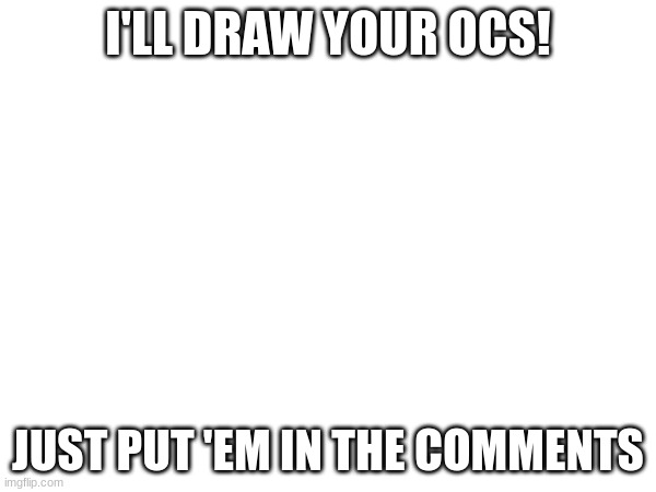 :) | I'LL DRAW YOUR OCS! JUST PUT 'EM IN THE COMMENTS | image tagged in hehe | made w/ Imgflip meme maker