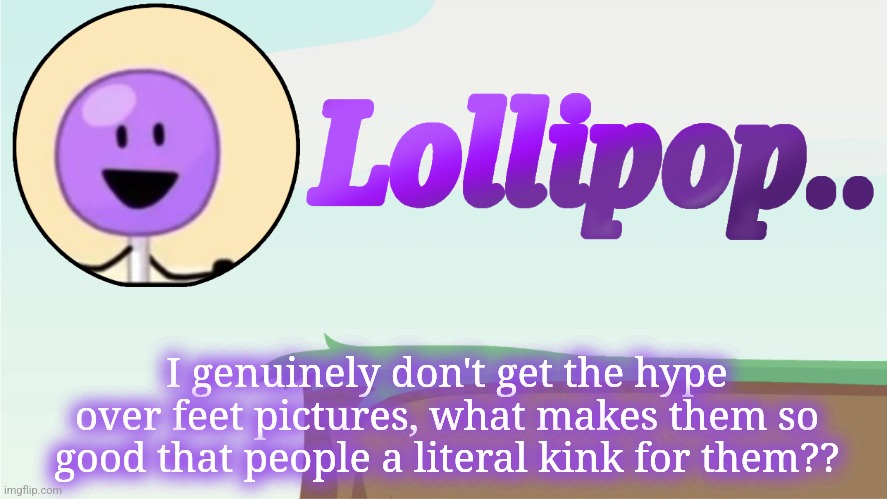Lollipop.. Announcement Template | I genuinely don't get the hype over feet pictures, what makes them so good that people a literal kink for them?? | image tagged in lollipop announcement template | made w/ Imgflip meme maker