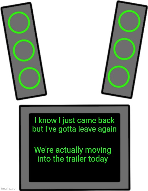 For those who missed the room reveal https://imgflip.com/i/8u65mq (I'll be on for a few more minutes) | I know I just came back but I've gotta leave again; We're actually moving into the trailer today | image tagged in blank data face | made w/ Imgflip meme maker