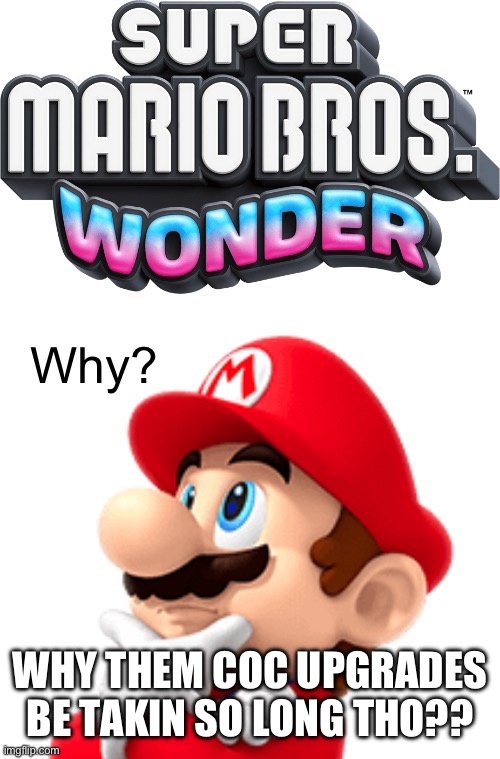 Mario wonders | WHY THEM COC UPGRADES BE TAKIN SO LONG THO?? | image tagged in mario wonders | made w/ Imgflip meme maker